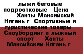 лыжи беговые подростковые › Цена ­ 3 000 - Ханты-Мансийский, Нягань г. Спортивные и туристические товары » Сноубординг и лыжный спорт   . Ханты-Мансийский,Нягань г.